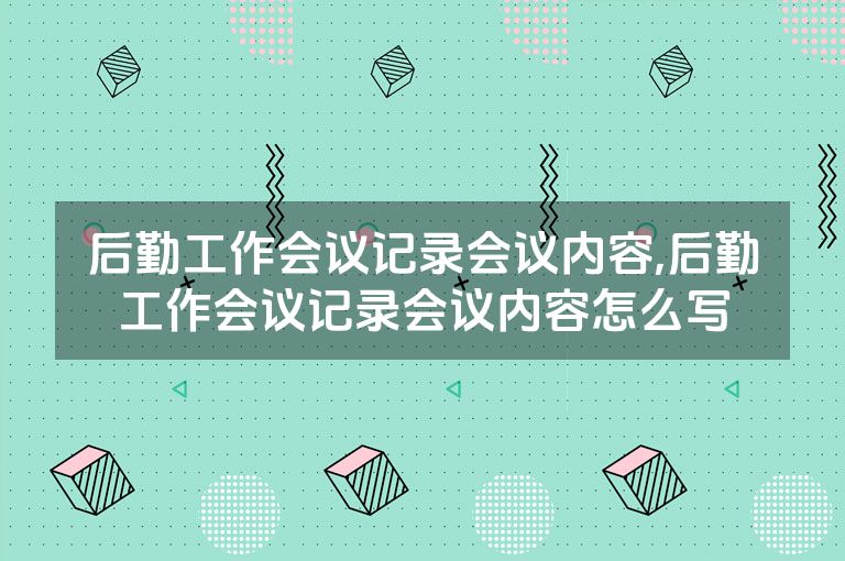 后勤工作会议记录会议内容,后勤工作会议记录会议内容怎么写