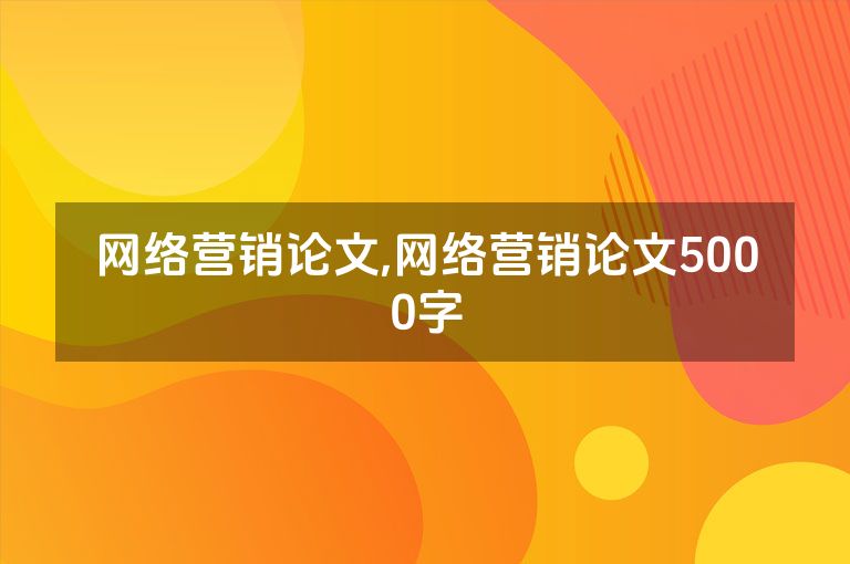网络营销论文,网络营销论文5000字