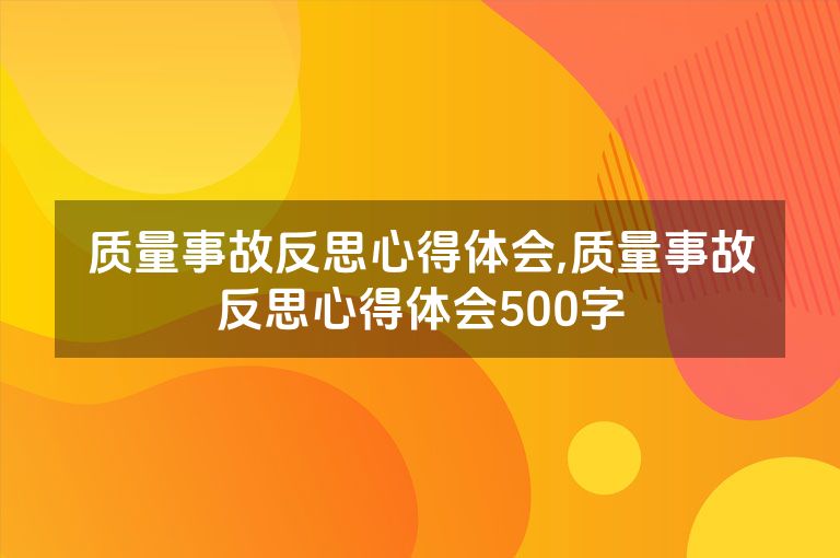 质量事故反思心得体会,质量事故反思心得体会500字