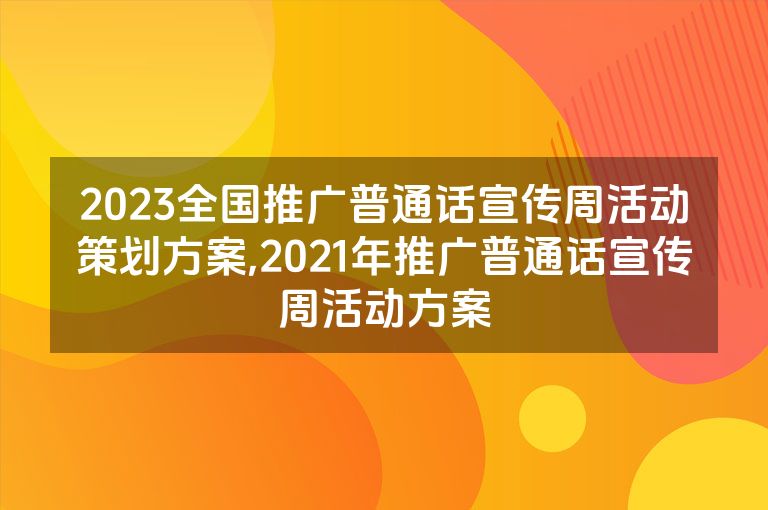 2023全国推广普通话宣传周活动策划方案,2021年推广普通话宣传周活动方案