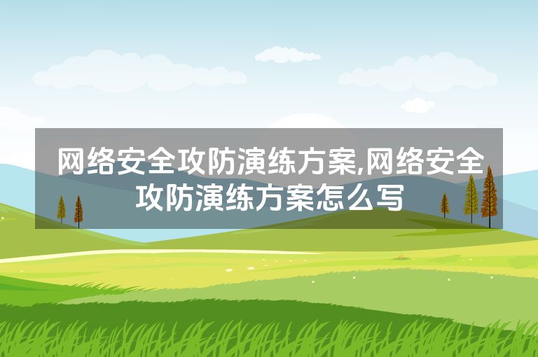 网络安全攻防演练方案,网络安全攻防演练方案怎么写