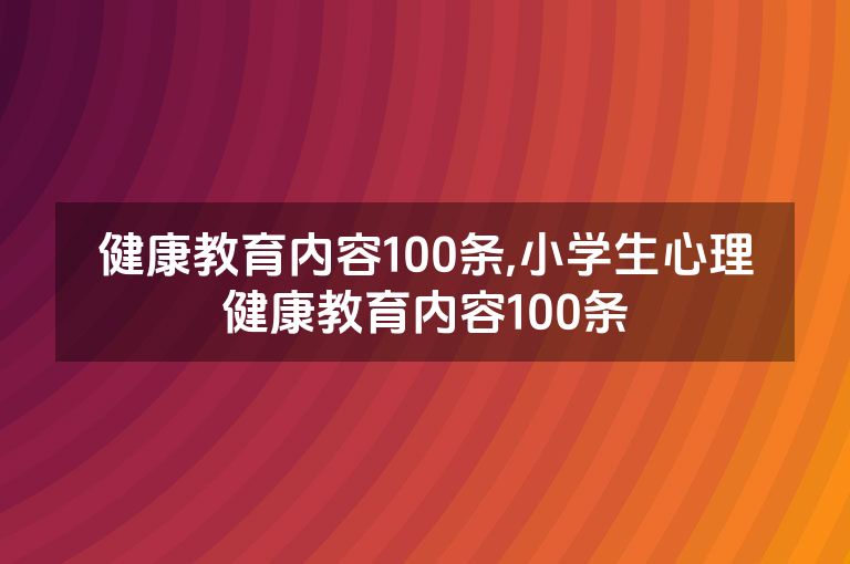 健康教育内容100条,小学生心理健康教育内容100条