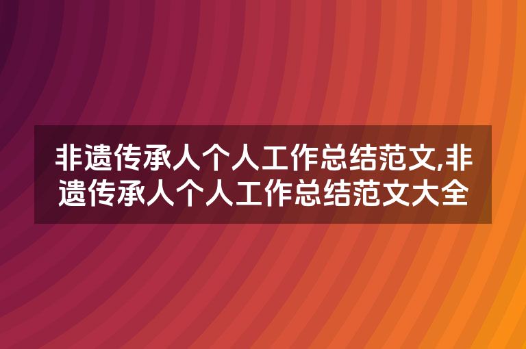非遗传承人个人工作总结范文,非遗传承人个人工作总结范文大全