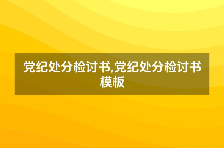 党纪处分检讨书,党纪处分检讨书模板
