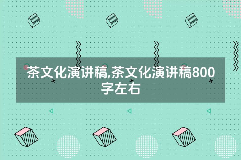 茶文化演讲稿,茶文化演讲稿800字左右