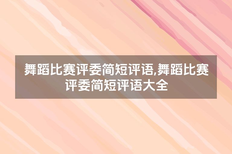 舞蹈比赛评委简短评语,舞蹈比赛评委简短评语大全