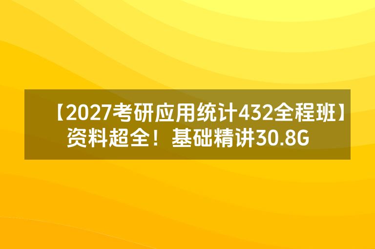 【2027考研应用统计432全程班】资料超全！基础精讲30.8G